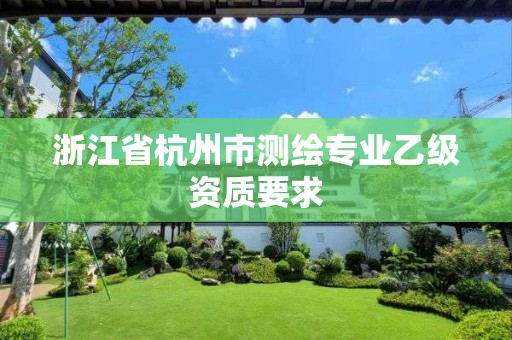 浙江省杭州市測(cè)繪專業(yè)乙級(jí)資質(zhì)要求