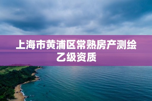 上海市黃浦區(qū)常熟房產(chǎn)測繪乙級(jí)資質(zhì)