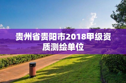 貴州省貴陽(yáng)市2018甲級(jí)資質(zhì)測(cè)繪單位