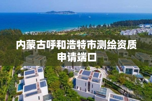 內蒙古呼和浩特市測繪資質申請端口