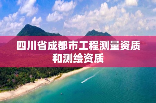 四川省成都市工程測量資質和測繪資質