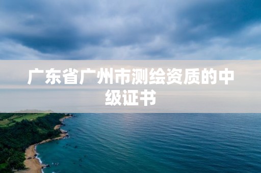 廣東省廣州市測繪資質的中級證書