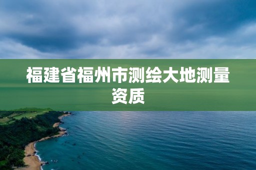 福建省福州市測繪大地測量資質