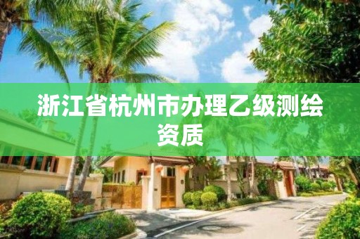 浙江省杭州市辦理乙級測繪資質