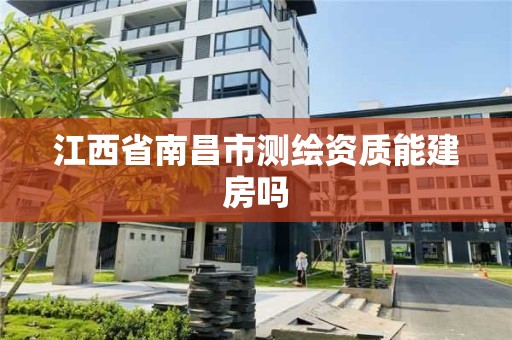 江西省南昌市測繪資質能建房嗎