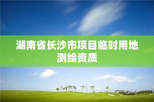 湖南省長沙市項目臨時用地測繪資質