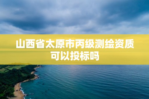 山西省太原市丙級測繪資質(zhì)可以投標(biāo)嗎