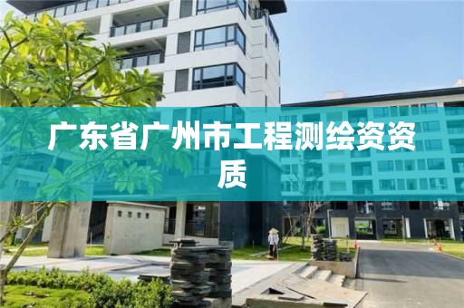 廣東省廣州市工程測繪資資質