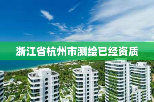 浙江省杭州市測繪已經(jīng)資質(zhì)