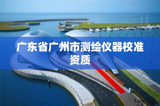 廣東省廣州市測繪儀器校準資質