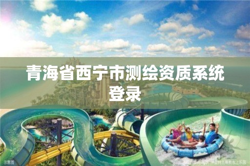 青海省西寧市測繪資質系統(tǒng)登錄