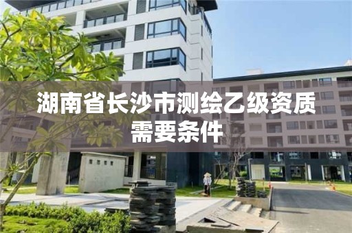 湖南省長沙市測繪乙級資質需要條件