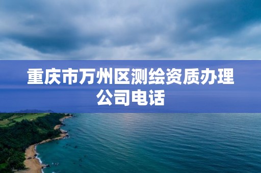 重慶市萬州區測繪資質辦理公司電話