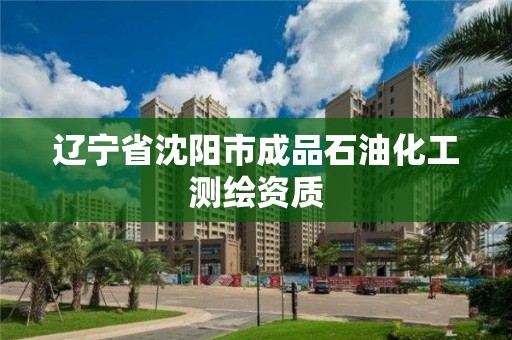 遼寧省沈陽市成品石油化工測繪資質