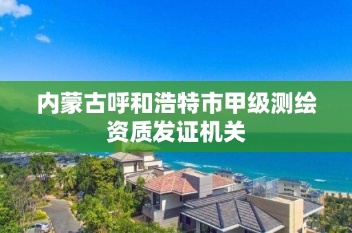 內蒙古呼和浩特市甲級測繪資質發證機關