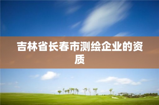 吉林省長春市測繪企業的資質