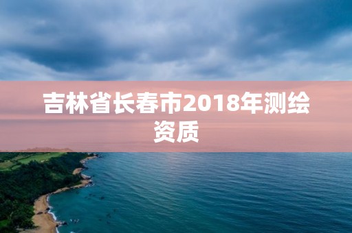 吉林省長春市2018年測繪資質