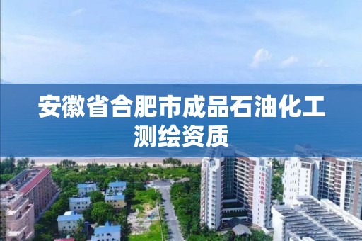 安徽省合肥市成品石油化工測繪資質