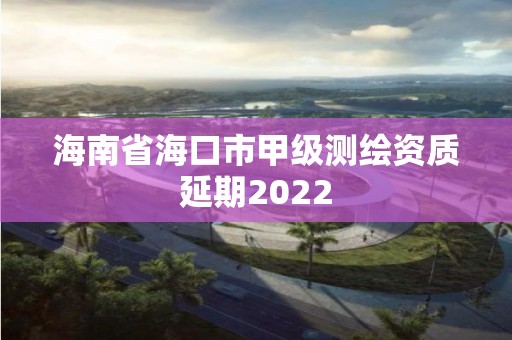 海南省?？谑屑准墱y繪資質延期2022