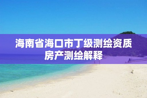 海南省海口市丁級測繪資質(zhì)房產(chǎn)測繪解釋