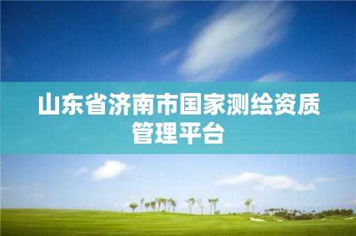 山東省濟南市國家測繪資質管理平臺