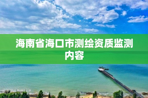 海南省海口市測繪資質(zhì)監(jiān)測內(nèi)容