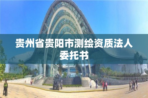 貴州省貴陽市測繪資質法人委托書