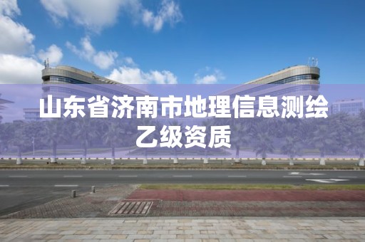 山東省濟(jì)南市地理信息測(cè)繪乙級(jí)資質(zhì)