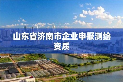 山東省濟南市企業申報測繪資質