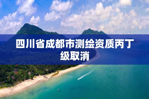 四川省成都市測繪資質丙丁級取消