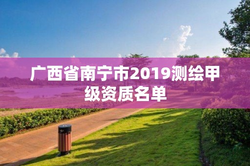 廣西省南寧市2019測(cè)繪甲級(jí)資質(zhì)名單