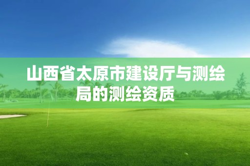 山西省太原市建設廳與測繪局的測繪資質