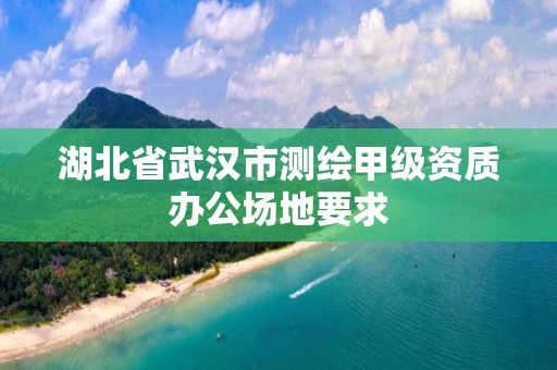 湖北省武漢市測繪甲級資質辦公場地要求