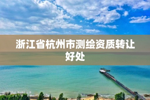 浙江省杭州市測繪資質轉讓好處