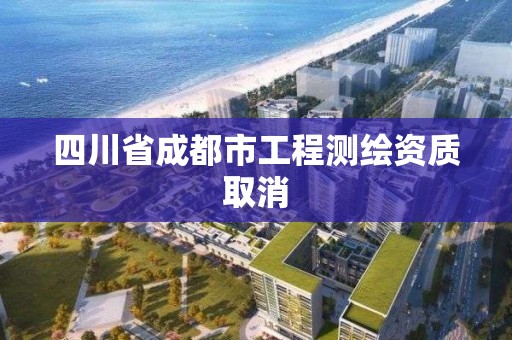 四川省成都市工程測繪資質(zhì)取消