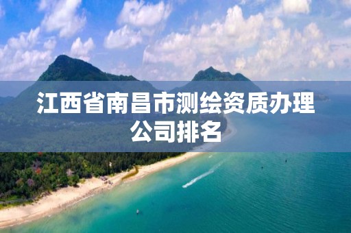 江西省南昌市測繪資質(zhì)辦理公司排名