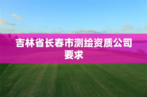 吉林省長春市測繪資質公司要求