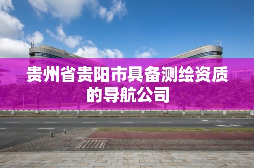 貴州省貴陽市具備測繪資質的導航公司