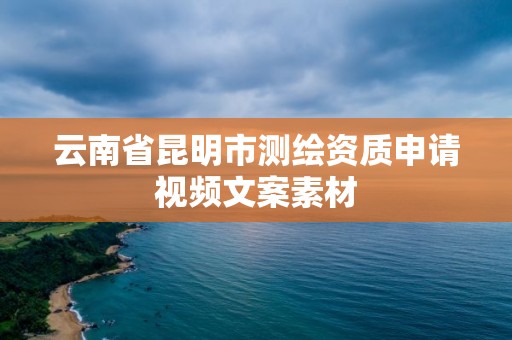 云南省昆明市測繪資質申請視頻文案素材