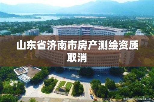 山東省濟南市房產測繪資質取消