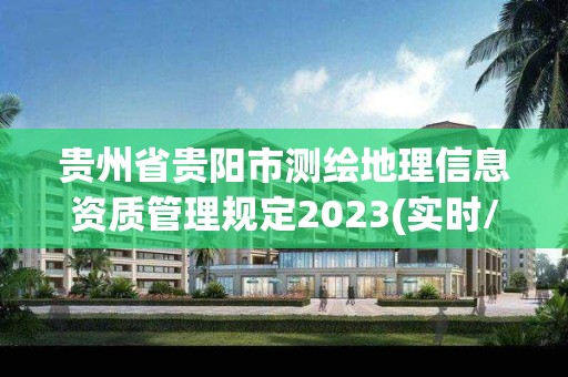 貴州省貴陽市測繪地理信息資質(zhì)管理規(guī)定2023(實時/更新中)