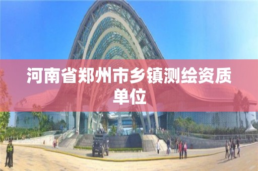 河南省鄭州市鄉鎮測繪資質單位