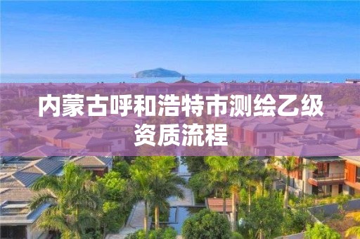 內蒙古呼和浩特市測繪乙級資質流程