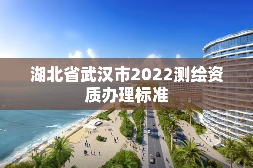 湖北省武漢市2022測繪資質辦理標準