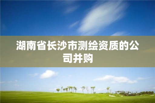 湖南省長沙市測繪資質的公司并購