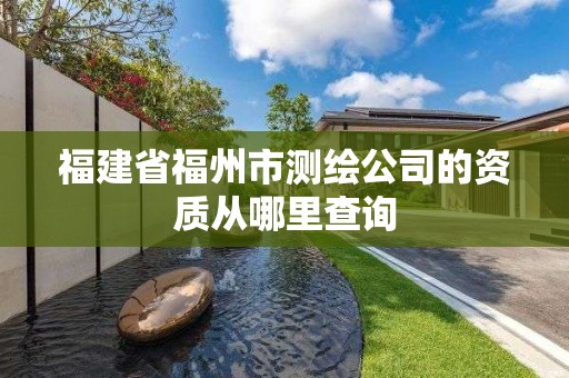 福建省福州市測繪公司的資質從哪里查詢