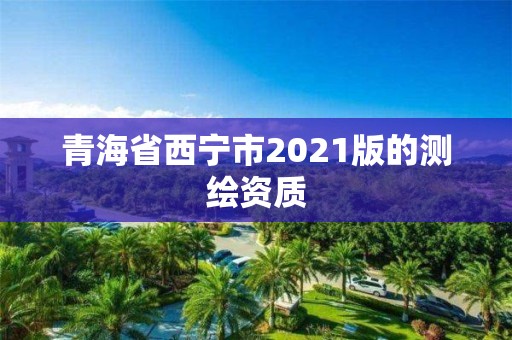 青海省西寧市2021版的測繪資質