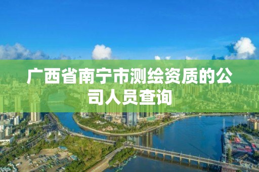 廣西省南寧市測繪資質的公司人員查詢