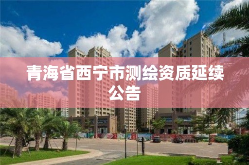 青海省西寧市測繪資質延續公告