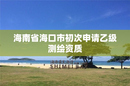 海南省海口市初次申請乙級測繪資質(zhì)